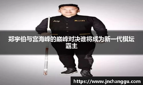 郑宇伯与宫海峰的巅峰对决谁将成为新一代棋坛霸主